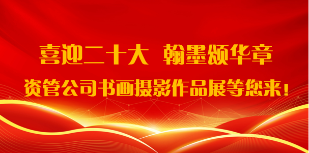喜迎二十大·翰墨頌華章——資管公司書畫攝影作品展期待您的參與！